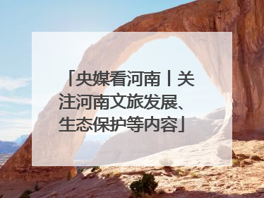 央媒看河南丨关注河南文旅发展、生态保护等内容