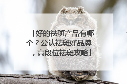 好的祛斑产品有哪个？公认祛斑好品牌，高段位祛斑攻略