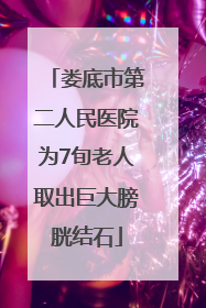 娄底市第二人民医院为7旬老人取出巨大膀胱结石