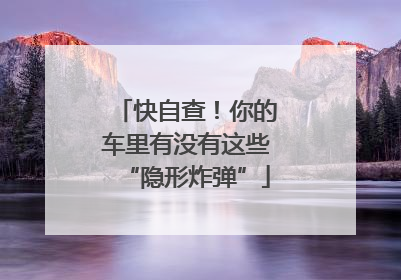 快自查！你的车里有没有这些“隐形炸弹”