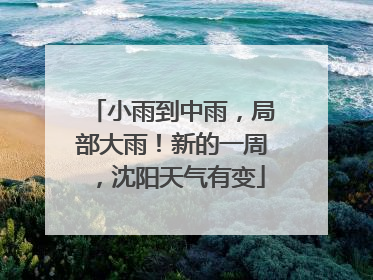 小雨到中雨，局部大雨！新的一周，沈阳天气有变