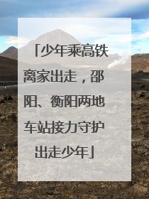 少年乘高铁离家出走，邵阳、衡阳两地车站接力守护出走少年