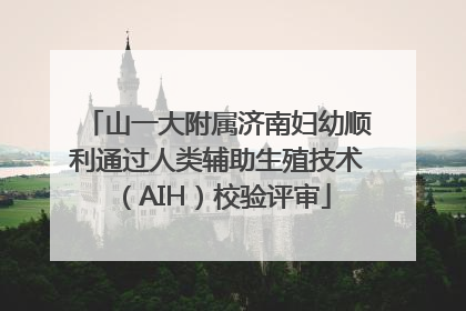 山一大附属济南妇幼顺利通过人类辅助生殖技术（AIH）校验评审