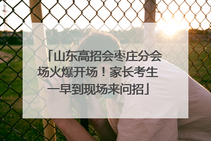 山东高招会枣庄分会场火爆开场！家长考生一早到现场来问招