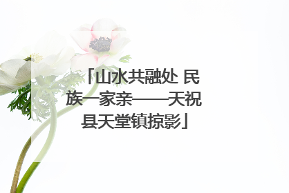 山水共融处 民族一家亲——天祝县天堂镇掠影