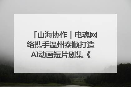 山海协作｜电魂网络携手温州泰顺打造AI动画短片剧集《寻梦泰顺》