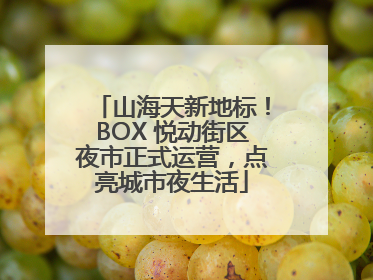 山海天新地标！BOX 悦动街区夜市正式运营，点亮城市夜生活
