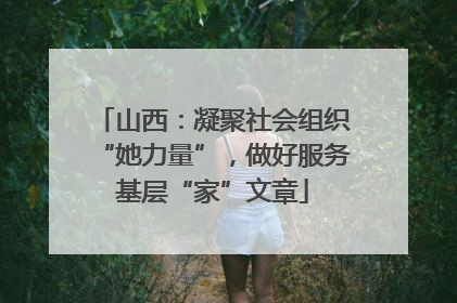 山西：凝聚社会组织“她力量”，做好服务基层“家”文章