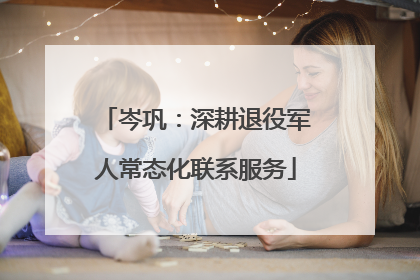 岑巩：深耕退役军人常态化联系服务