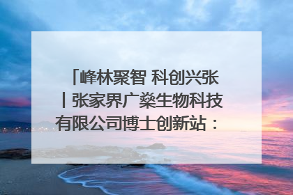 峰林聚智 科创兴张丨张家界广燊生物科技有限公司博士创新站：立足生态优势 激活“绿色宝藏”