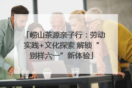 崂山茶源亲子行：劳动实践+文化探索 解锁“别样六一”新体验