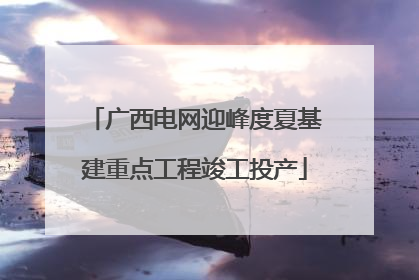 广西电网迎峰度夏基建重点工程竣工投产
