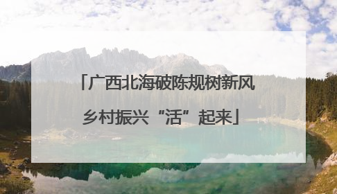 广西北海破陈规树新风 乡村振兴“活”起来