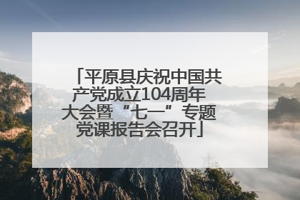 平原县庆祝中国共产党成立104周年大会暨“七一”专题党课报告会召开
