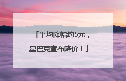 平均降幅约5元，星巴克宣布降价！