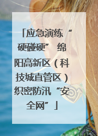 应急演练“硬碰硬” 绵阳高新区（科技城直管区）织密防汛“安全网”