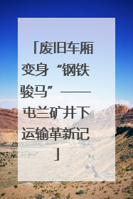 废旧车厢变身“钢铁骏马”——屯兰矿井下运输革新记