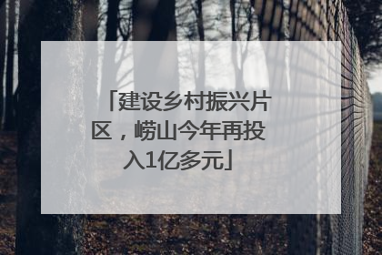 建设乡村振兴片区，崂山今年再投入1亿多元