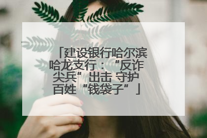 建设银行哈尔滨哈龙支行：“反诈尖兵”出击 守护百姓“钱袋子”