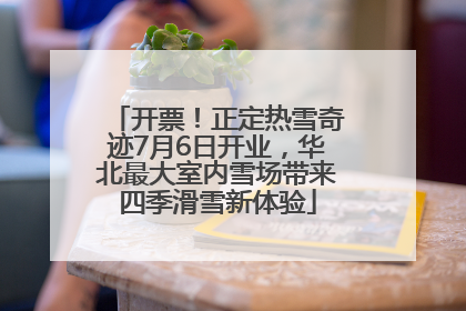 开票！正定热雪奇迹7月6日开业，华北最大室内雪场带来四季滑雪新体验