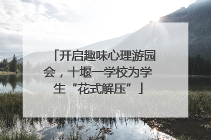 开启趣味心理游园会，十堰一学校为学生“花式解压”