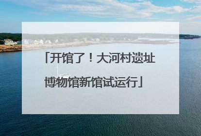开馆了！大河村遗址博物馆新馆试运行