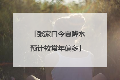 张家口今夏降水预计较常年偏多