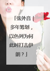 弦外音｜多年筹划，以色列为何此时打击伊朗？