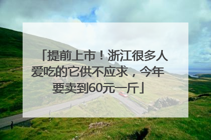 提前上市！浙江很多人爱吃的它供不应求，今年要卖到60元一斤