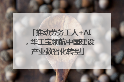 推动劳务工人+AI，华工宝领航中国建设产业数智化转型