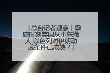 总台记者观察丨敏感时刻美国从中东撤人 以色列对伊朗动武条件已成熟？