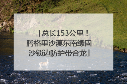 总长153公里！腾格里沙漠东南缘固沙锁边防护带合龙