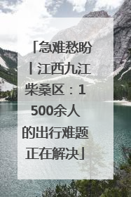 急难愁盼丨江西九江柴桑区：1500余人的出行难题正在解决