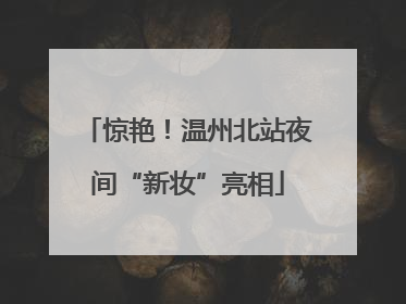 惊艳！温州北站夜间“新妆”亮相