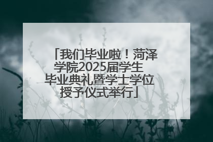 我们毕业啦！菏泽学院2025届学生毕业典礼暨学士学位授予仪式举行