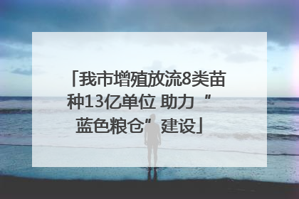 我市增殖放流8类苗种13亿单位 助力“蓝色粮仓”建设