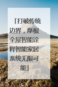 打破传统边界，摩根全屋智能诠释智能家居系统无限可能
