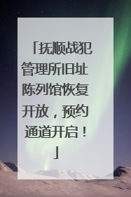抚顺战犯管理所旧址陈列馆恢复开放，预约通道开启！