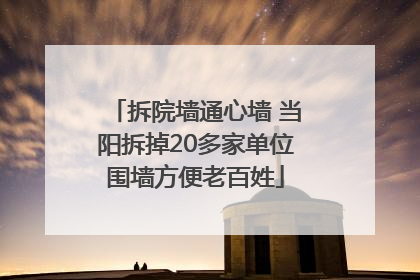 拆院墙通心墙 当阳拆掉20多家单位围墙方便老百姓