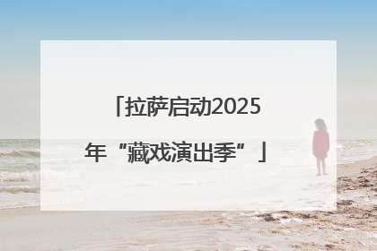 拉萨启动2025年“藏戏演出季”