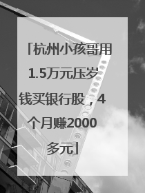 杭州小孩哥用1.5万元压岁钱买银行股，4个月赚2000多元