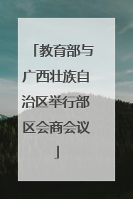 教育部与广西壮族自治区举行部区会商会议