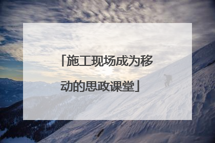 施工现场成为移动的思政课堂