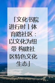 文化书院进行时丨体育路社区：以文化为纽带 构建社区特色文化生态