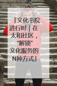 文化书院进行时｜在太和社区，“解锁” 文化服务的N种方式