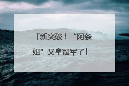 新突破！“阿条姐”又拿冠军了