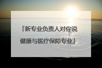 新专业负责人对你说 健康与医疗保障专业