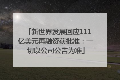 新世界发展回应111亿美元再融资获批准：一切以公司公告为准