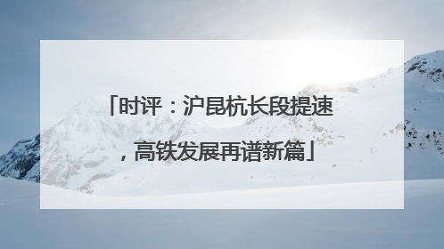 时评：沪昆杭长段提速，高铁发展再谱新篇