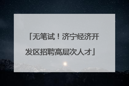 无笔试！济宁经济开发区招聘高层次人才